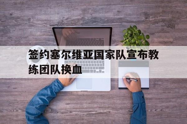签约塞尔维亚国家队宣布教练团队换血的简单介绍