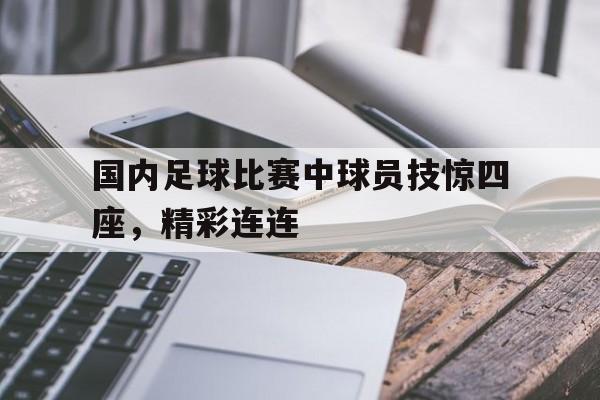 关于国内足球比赛中球员技惊四座，精彩连连的信息
