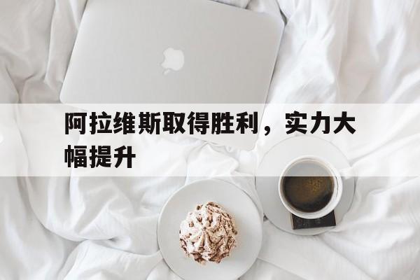 阿拉维斯取得胜利，实力大幅提升