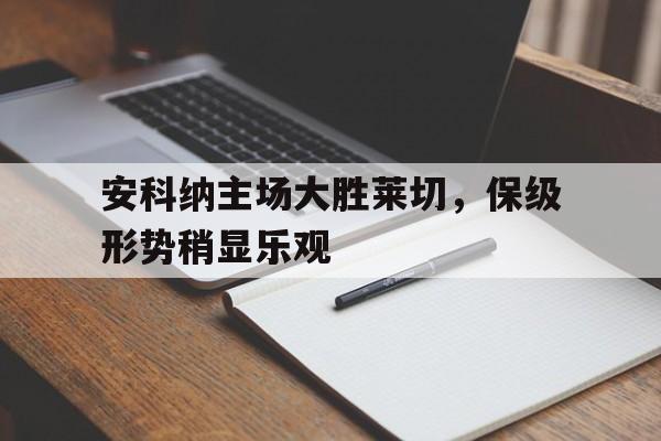 关于安科纳主场大胜莱切，保级形势稍显乐观的信息