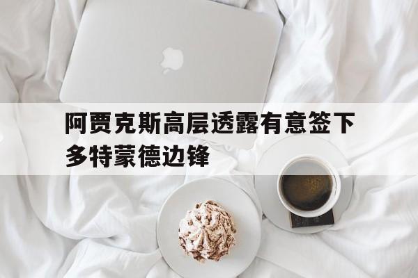 阿贾克斯高层透露有意签下多特蒙德边锋的简单介绍