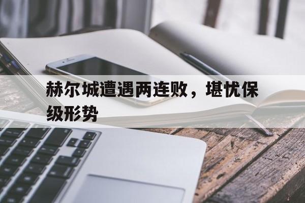 关于赫尔城遭遇两连败，堪忧保级形势的信息