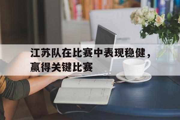 包含江苏队在比赛中表现稳健，赢得关键比赛的词条
