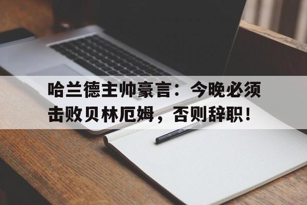 哈兰德主帅豪言：今晚必须击败贝林厄姆，否则辞职！