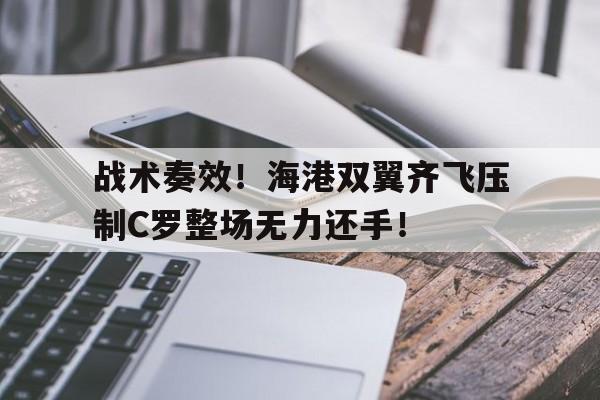 战术奏效！海港双翼齐飞压制C罗整场无力还手！
