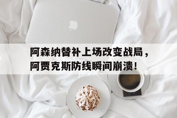 阿森纳替补上场改变战局，阿贾克斯防线瞬间崩溃！