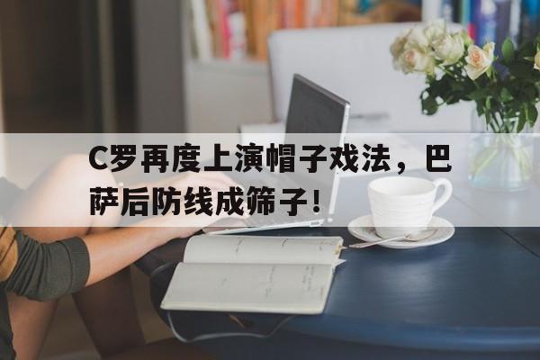 C罗再度上演帽子戏法，巴萨后防线成筛子！