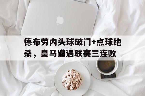 德布劳内头球破门+点球绝杀，皇马遭遇联赛三连败德布劳内任意球破门