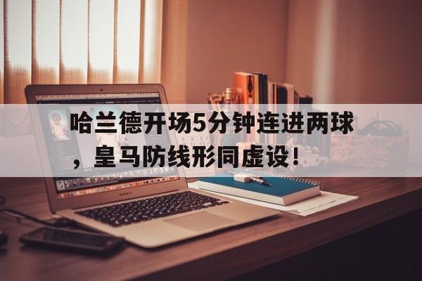 哈兰德开场5分钟连进两球，皇马防线形同虚设！