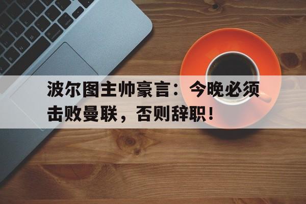 波尔图主帅豪言：今晚必须击败曼联，否则辞职！09年欧冠曼联波尔图