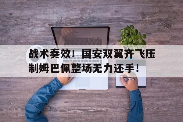 战术奏效！国安双翼齐飞压制姆巴佩整场无力还手！