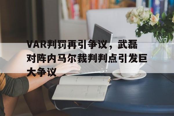 VAR判罚再引争议，武磊对阵内马尔裁判判点引发巨大争议武磊在皇家马德里