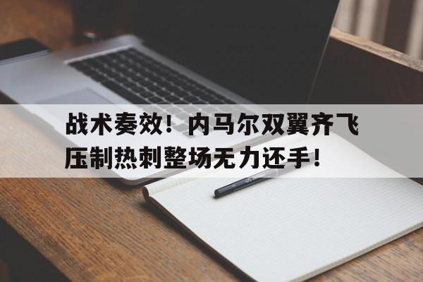 战术奏效！内马尔双翼齐飞压制热刺整场无力还手！